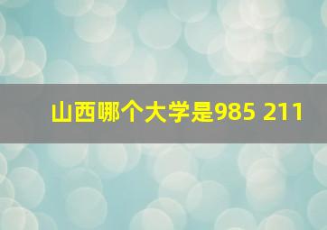 山西哪个大学是985 211